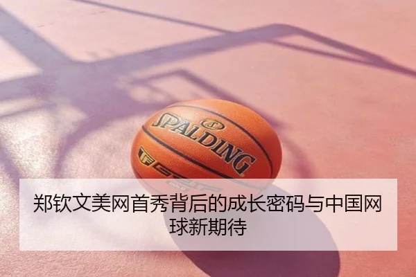 郑钦文美网首秀背后的成长密码与中国网球新期待