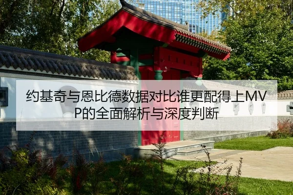 约基奇与恩比德数据对比谁更配得上MVP的全面解析与深度判断