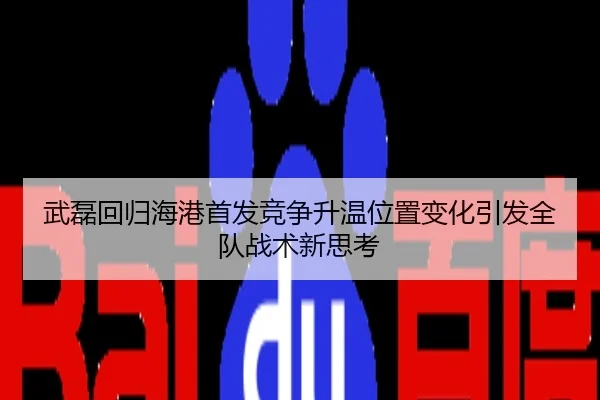 武磊回归海港首发竞争升温位置变化引发全队战术新思考